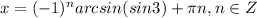 x=(-1)^narcsin(sin3)+\pi n, n\in Z