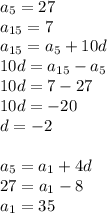 a_{5}=27\\a_{15}=7\\a_{15}=a_{5}+10d\\10d=a_{15}-a_{5}\\10d=7-27\\10d=-20\\d=-2\\\\a_{5}=a_{1}+4d\\27=a_{1}-8\\a_{1}=35