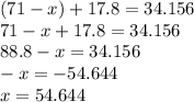 (71 - x) + 17.8 = 34.156 \\ 71 - x + 17.8 = 34.156 \\ 88.8 - x = 34.156 \\ - x = - 54.644 \\ x = 54.644