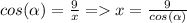 cos(\alpha )=\frac{9}{x} =x=\frac{9}{cos(\alpha )}