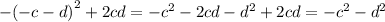 - ( - c - d {)}^{2} + 2cd = - {c}^{2} - 2cd - {d}^{2} + 2cd = - {c}^{2} - {d}^{2}