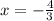 x = - \frac {4} {3}