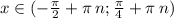 x\in( - \frac{\pi}{2} + \pi \: n ;\frac{\pi}{4} + \pi \: n) \\