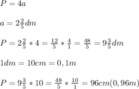 P=4a\\\\a = 2\frac{2}{5}dm\\\\P = 2\frac{2}{5} * 4 = \frac{12}{5}*\frac{4}{1} = \frac{48}{5} = 9\frac{3}{5} dm\\\\1 dm = 10cm = 0,1m\\\\P = 9\frac{3}{5} * 10 = \frac{48}{5}*\frac{10}{1} = 96cm ( 0,96m)