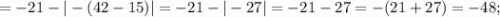 =-21-|-(42-15)|=-21-|-27|=-21-27=-(21+27)=-48;