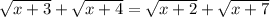 \sqrt{x + 3} + \sqrt{x + 4} = \sqrt{x + 2 } + \sqrt{x + 7}