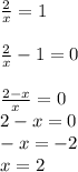 \frac{2}{x} = 1\\\\\frac{2}{x} - 1 = 0\\\\\frac{2 - x}{x} = 0 \\2 - x = 0\\-x = -2\\x = 2\\