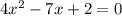 4x^{2} -7x + 2 = 0