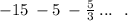 - 15 \: - 5 \: - \frac{5}{3} \: ... \: \: \: .