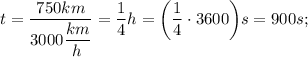 t=\dfrac{750 km}{3000 \dfrac{km}{h}}=\dfrac{1}{4}h=\bigg (\dfrac{1}{4} \cdot 3600 \bigg ) s=900 s;