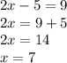 2x-5=9 \\ 2x = 9 + 5 \\ 2x = 14 \\ x = 7