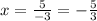 x = \frac{5}{-3}=-\frac{5}{3}