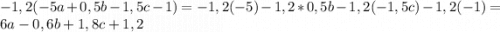 -1,2(-5a+0,5b-1,5c-1) = -1,2(-5)-1,2*0,5b-1,2(-1,5c)-1,2(-1)=6a-0,6b+1,8c+1,2