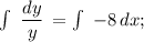 \int\ {\dfrac{dy}{y}} \, = \int\ {-8} \, dx ;