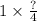 1 \times \frac{?}{4}