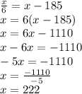 \frac{x}{6}=x-185 \\x=6(x-185)\\x=6x-1110\\x-6x=-1110\\-5x=-1110\\x=\frac{-1110}{-5} \\x=222