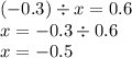 ( - 0.3) \div x = 0.6 \\ x = - 0.3 \div 0.6 \\ x = - 0.5