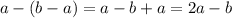 a - (b - a) = a - b + a = 2a - b