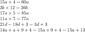 15a \times 4 = 60a \\ 3b \times 12 = 36b \\ 17a \times 5 = 85a \\ 11a \times 7 = 77a \\ 21d - 18d + 3 = 3d + 3 \\ 14a + a + 9 + 4 = 15a + 9 + 4 = 15a + 13