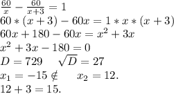 \frac{60}{x}-\frac{60}{x+3} =1\\60*(x+3)-60x=1*x*(x+3)\\60x+180-60x=x^2+3x\\x^2+3x-180=0\\D=729\ \ \ \ \sqrt{D}=27\\x_1=-15\notin\ \ \ \ x_2=12.\\12+3=15.\\