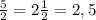 \frac{5}{2} = 2\frac{1}{2} = 2,5