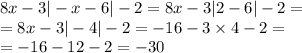 8x - 3 | - x - 6| - 2 = 8x - 3 |2 - 6| - 2 = \\ = 8x - 3 | - 4| - 2 = - 16 - 3 \times 4 - 2 = \\ = - 16 - 12 - 2 = - 30