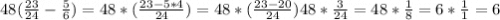 48(\frac{23}{24} - \frac{5}{6}) = 48*(\frac{23-5*4}{24} ) = 48*(\frac{23-20}{24} ) 48*\frac{3}{24}= 48*\frac{1}{8} = 6*\frac{1}{1} = 6