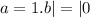 a = 1. b | = | 0