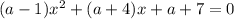 (a - 1)x {}^{2} + (a + 4)x + a + 7 = 0