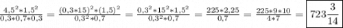 \frac{4,5^{2}*1,5^{2}}{0,3*0,7*0,3}=\frac{(0,3*15)^{2}*(1,5)^{2}}{0,3^{2}*0,7 }=\frac{0,3^{2}*15^{2}*1,5^{2}}{0,3^{2}*0,7 } =\frac{225*2,25}{0,7}=\frac{225*9*10}{4*7}=\boxed{723\frac{3}{14}}