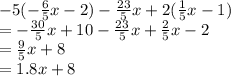 -5(-\frac{6}{5}x -2 ) - \frac{23}{5}x +2(\frac{1}{5}x-1 ) \\= -\frac{30}{5}x + 10 - \frac{23}{5}x + \frac{2}{5}x-2\\= \frac{9}{5}x +8\\= 1.8x + 8