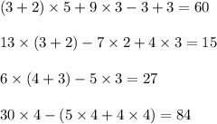 (3 + 2) \times 5 + 9 \times 3 - 3 + 3 = 60 \\ \\ 13 \times (3 + 2) - 7 \times 2 + 4 \times 3 = 15 \\ \\ 6 \times (4 + 3) - 5 \times 3 = 27 \\ \\ 30 \times 4 - (5 \times 4 + 4 \times 4) = 84