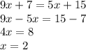 9x + 7 = 5x + 15\\9x-5x=15-7\\4x=8\\x=2