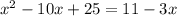 x^{2} - 10x + 25 = 11 -3x