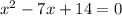 x^{2} -7x + 14 = 0