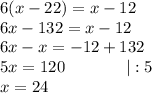 6(x-22)=x-12\\6x-132=x-12\\6x-x=-12+132\\5x=120\ \ \ \ \ \ \ \ \ \ \ |:5\\x=24