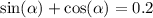 \sin( \alpha ) + \cos( \alpha ) = 0.2 \\