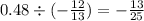 0.48 \div ( - \frac{12}{13} ) = - \frac{13}{25}