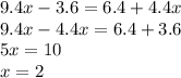 9.4x - 3.6 = 6.4 + 4.4x \\ 9.4x - 4.4x = 6.4 + 3.6 \\ 5x = 10 \\ x = 2