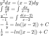 {y}^{2} dx = (x - 2)dy \\ \int\limits \frac{dy}{ {y}^{2} } = \int\limits \frac{dx}{x - 2} \\ \frac{ {y}^{ - 1} }{ - 1} = \int\limits \frac{d(x - 2)}{x - 2} \\ - \frac{1}{y} = ln( |x - 2| ) + C \\ \frac{1}{y} = - ln( |x - 2| ) + C