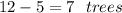 12 - 5 = 7 \: \: \: trees