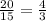 \frac{20}{15}=\frac{4}{3}