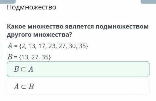 Какое множество является подмножеством другого множества?A = {2, 13, 17,23, 27, 30, 35}В = {13, 27,