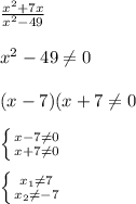 \frac{x^{2}+7x }{x^{2}-49 }\\\\x^{2} -49\neq0\\\\(x-7)(x+7\neq 0\\\\\left \{ {{x-7\neq0 } \atop {x+7\neq0 }} \right. \\\\\left \{ {{x_{1}\neq 7 } \atop {x_{2}\neq-7 } \right.