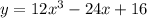 y = 12 {x}^{3} - 24x + 16