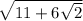 \sqrt{11+6\sqrt{2} }