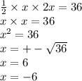 \frac{1}{2} \times x \times 2x = 36 \\ x \times x = 36 \\ {x}^{2} = 36 \\ x = + - \sqrt{36} \\ x = 6 \\ x = - 6