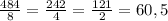 \frac{484}{8} =\frac{242}{4}=\frac{121}{2} =60,5