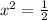 x^{2}=\frac {1}{2}