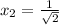 x_{2}=\frac {1}{\sqrt{2}}